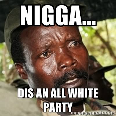 Nigga Did An All White Party Funny Party Meme Image