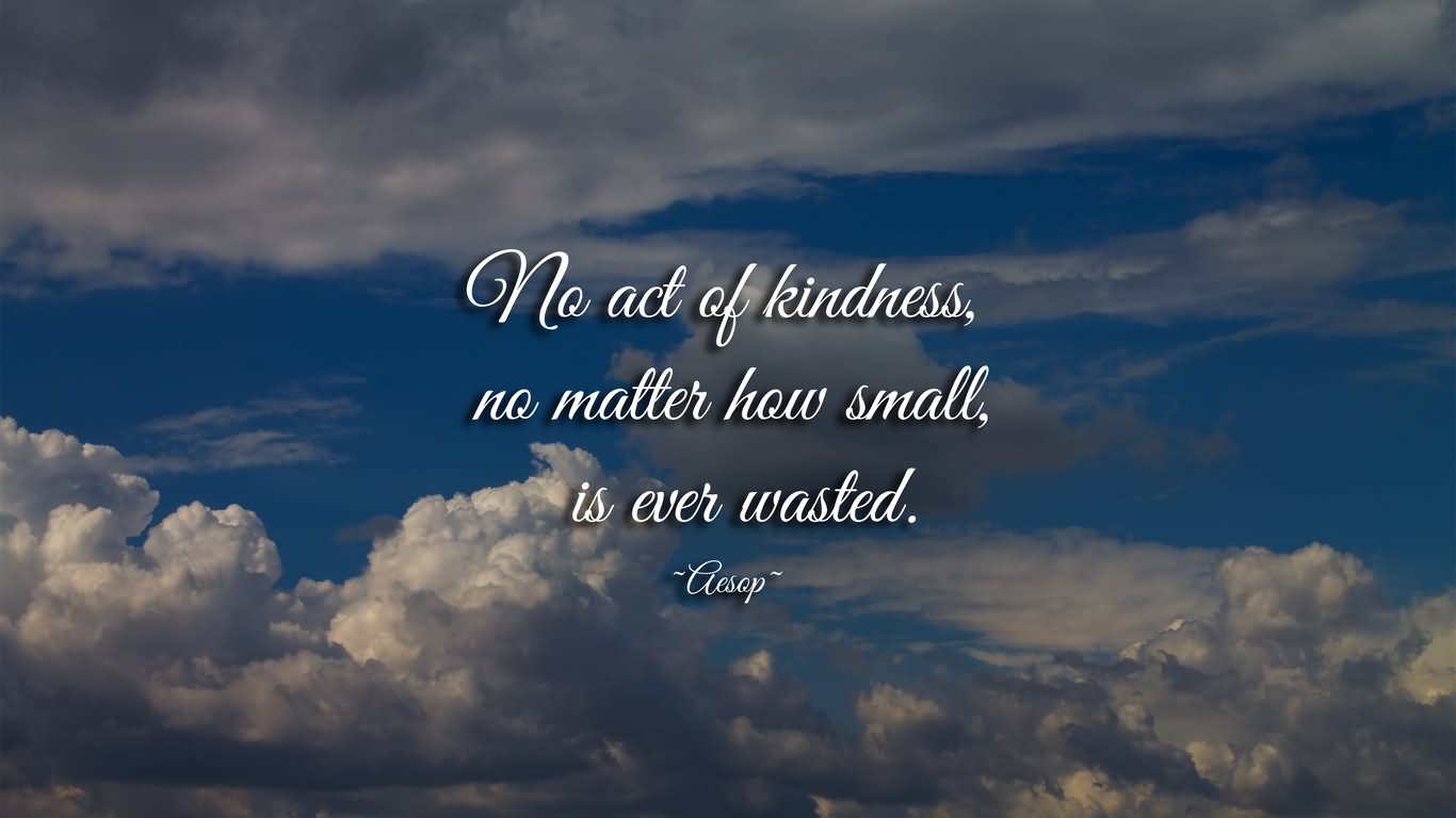 No act of kindness no matter how small, is every wasted