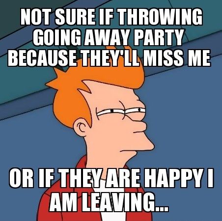 Not Sure If Throwing Going Away Party Because They Will Miss Me Funny Meme Image