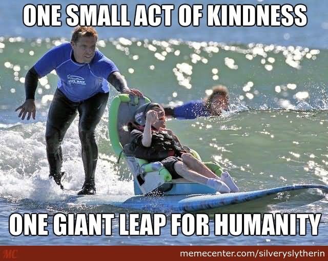 One Small Act Of Kindness One Giant Leap For Humanity Funny Surfing Meme Image