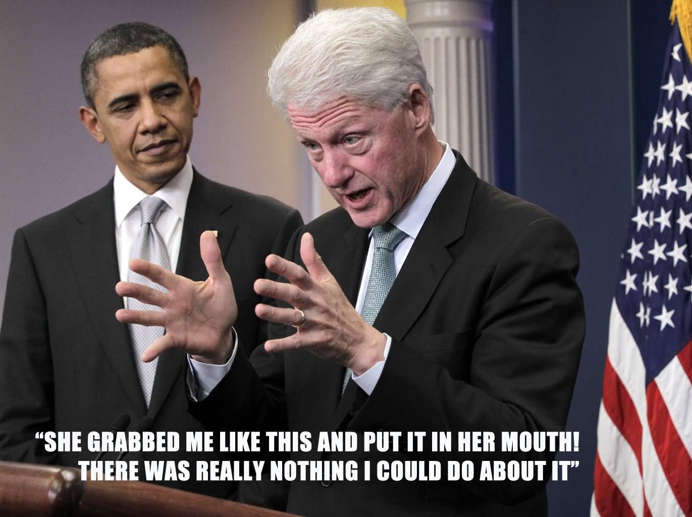 She Grabbed Me Like This And Put It In Her Mouth Very Funny Bill Clinton Meme Picture