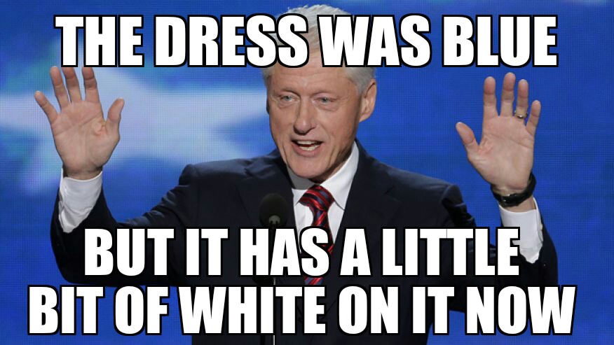 The Dress Was Blue But It Has A Little Bit Of White On It Now Funny Bill Clinton Meme Image