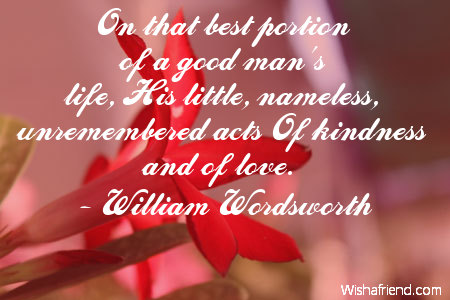 On that best portion of a good man’s life, His little, nameless, unremembered acts Of kindness and of love.