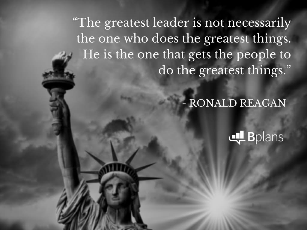 The greatest leader is not necessarily the one who does the greatest things. He is the one that gets the people to do the greatest things.