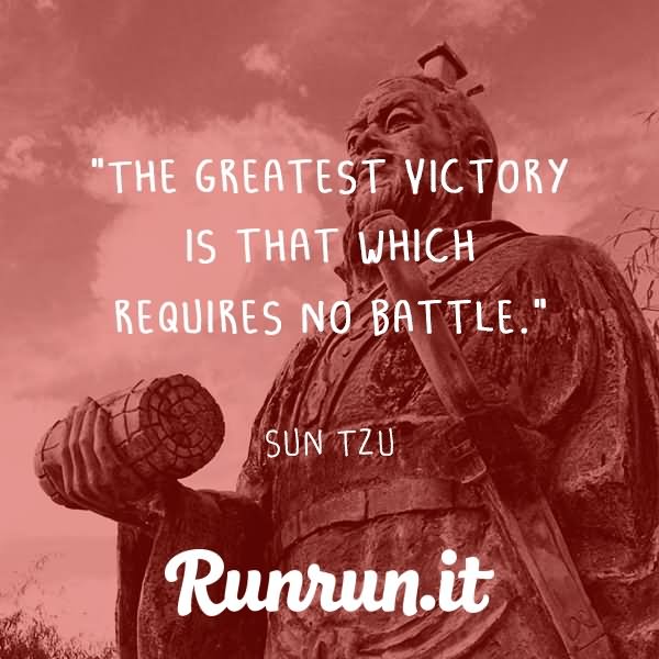 The greatest victory is that which requires no battle  - Sun Tzu