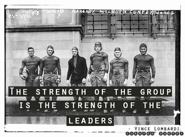 The strength of the group is the strength of the leaders - Vince Lombardi