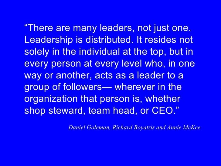 There are many leaders, not just one. Leadership is distributed. It resides not solely in the individual at the top, but in every person at every level who, in one way..................