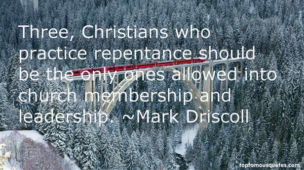 Three, Christians who practice repentance should be the only ones allowed into church membership and leadership  - Mark Driscoll
