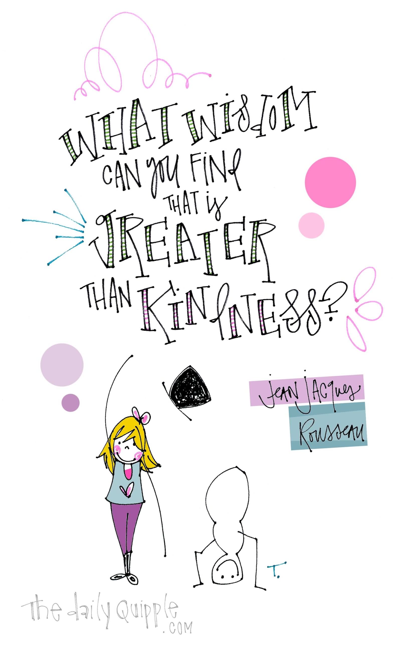 What wisdom can you find that is greater than kindness