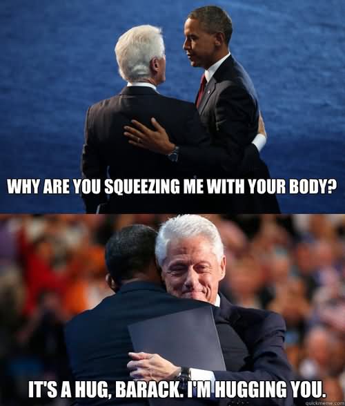 Why Are You Squeezing Me With Your Body Funny Bill Clinton Meme Image