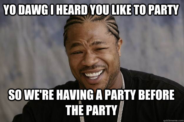 Yo Dawg I Heard You Like To Party Funny Meme Picture
