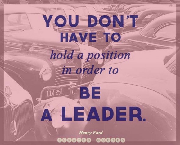 You don't have to hold a position in order to be a leader  - Henry Ford
