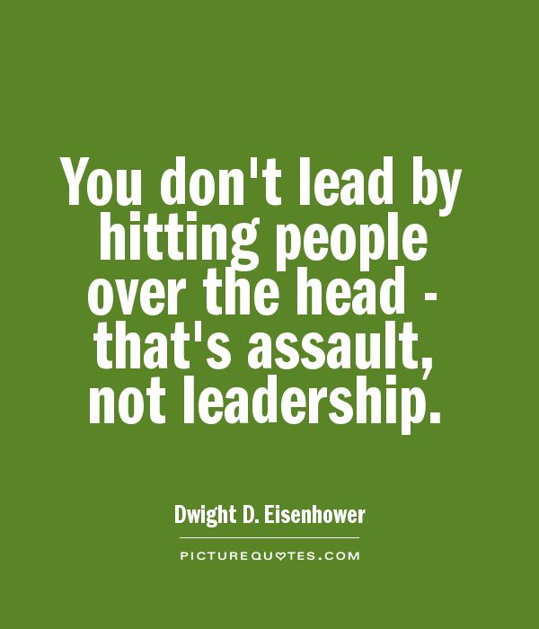 You don't lead by hitting people over the head - that's assault, not leadership - Dwight D. Eisenhower