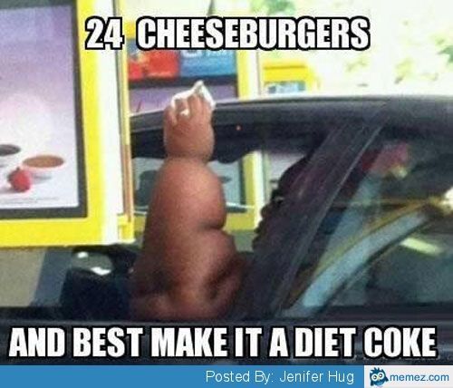 24 Cheesburgers And Best Make It A Diet Coke Funny Mcdonalds Meme Image