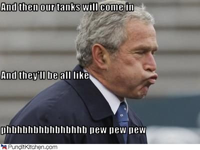 And Then Our Tanks Will Come In And They Will Be All Like Funny George Bush Meme Image