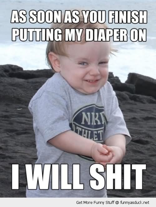 As Soon As You Finish Putting My Diaper On I Will Shit Funny Shit Meme Picture