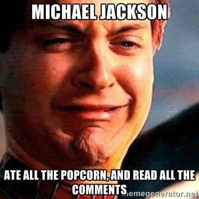 Ate All The Popcorn And Read All The Comments Funny Michael Jackson Meme Image