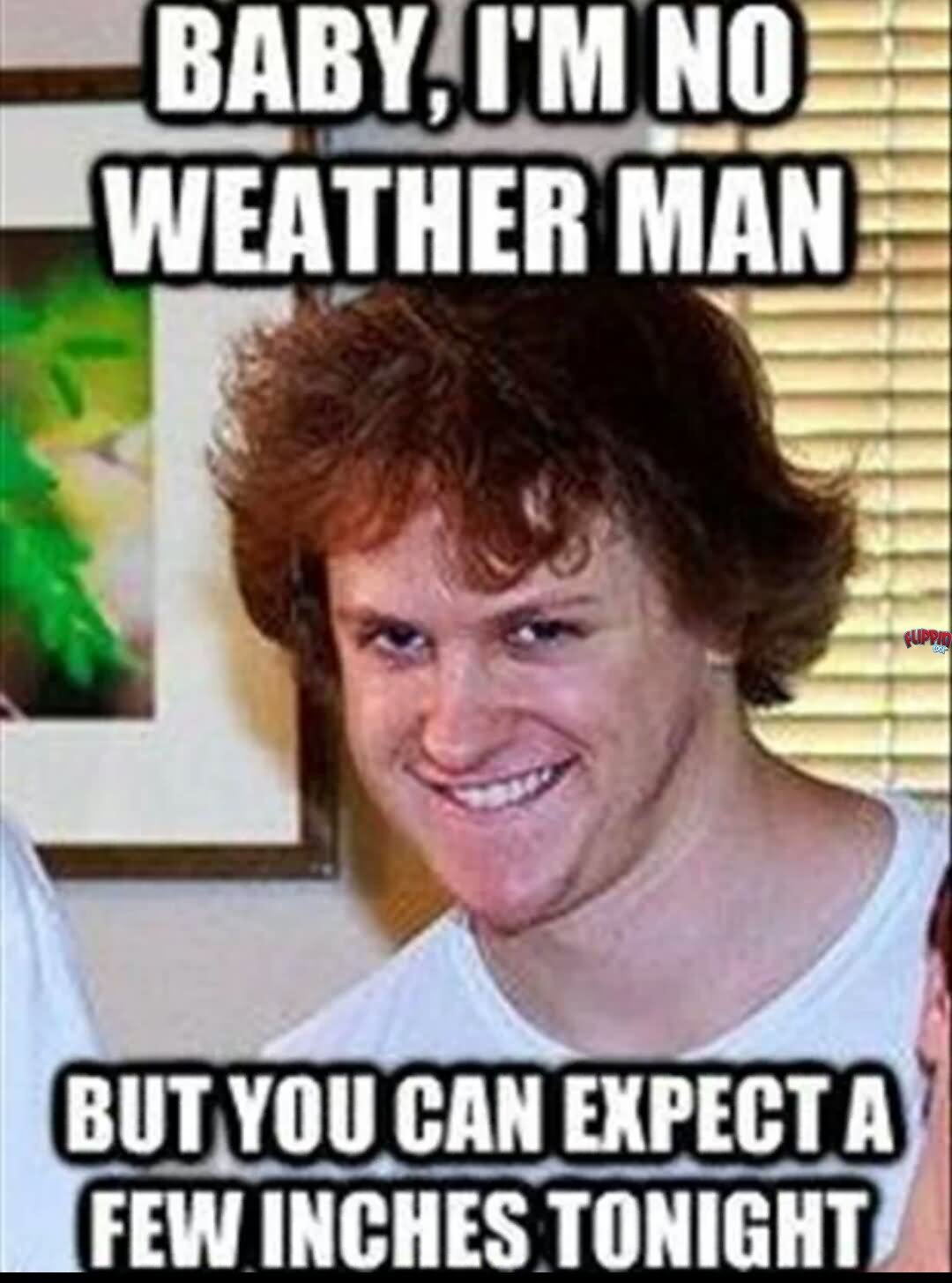 Baby I Am No Weather Man Funny Shit Meme Image
