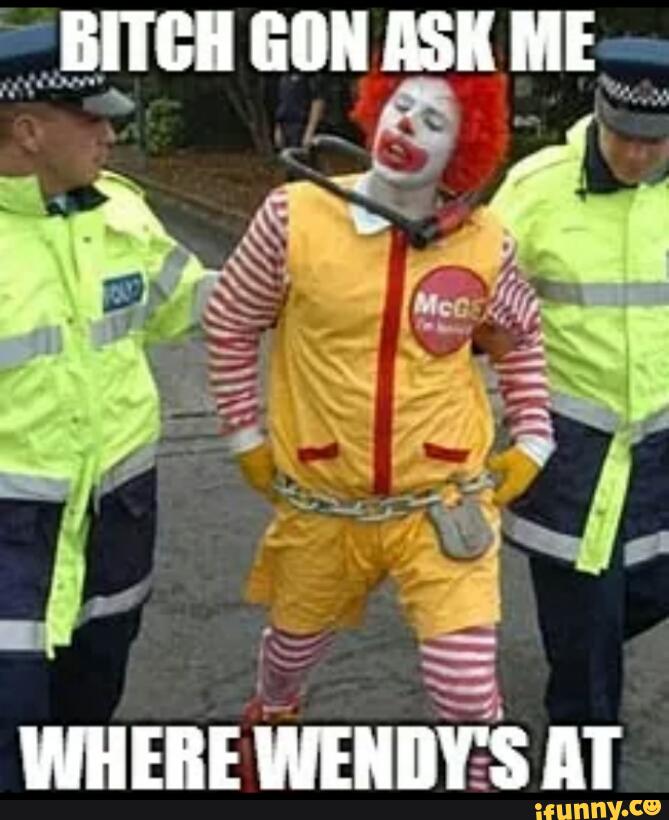 Bitch Gon Ask Me Where Wendy’s At Funny Mcdonalds Meme Image