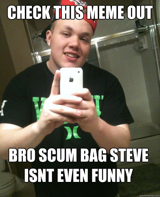 Bro Scum Bag Steve Isnt Even Funny Shit Meme Picture