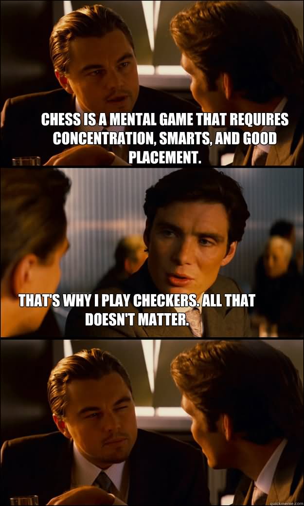 Chess Is A Mental Game That Requires Concentration Smarts And Good Placement Funny Chess Meme Image