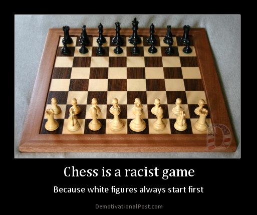 Chess Is A Racist Game Because White Figures Always Start First Funny Chess Meme Image