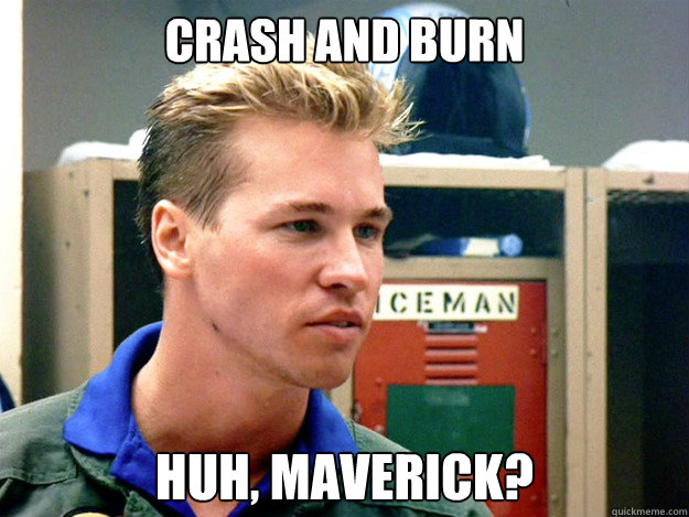 Crash And Burn Huh Maverick Funny Burn Meme Image