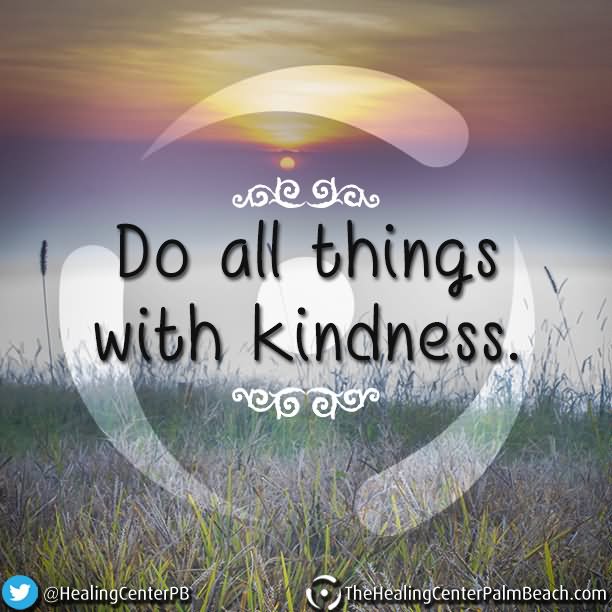 Do all things with kindness.