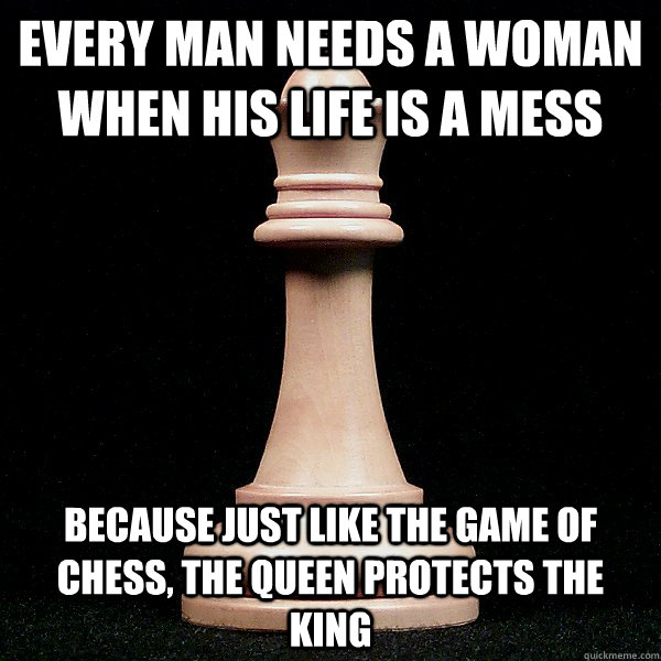 Every Man Needs A Woman His Life Is A Mess Funny Chess Meme Picture