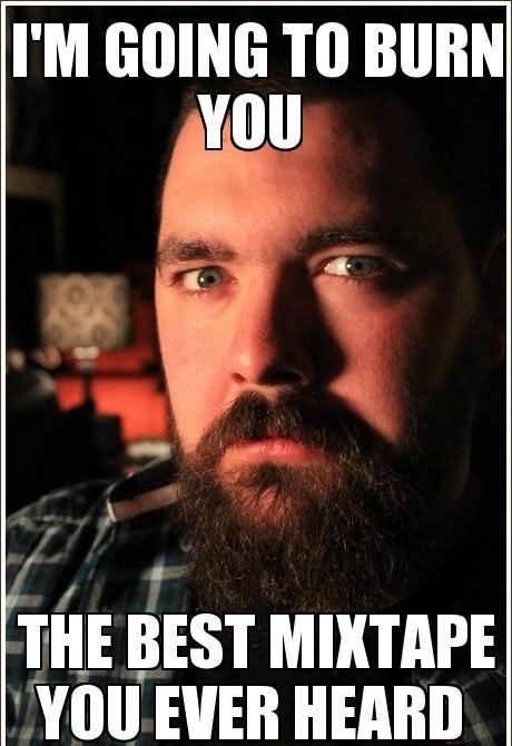 Funny Burn Meme I Am Going To Burn You The Best Mixtape You Ever Heard Picture
