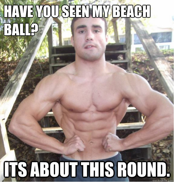 Funny Muscle Meme Have You Seen My Beach Ball Its About This Round Image