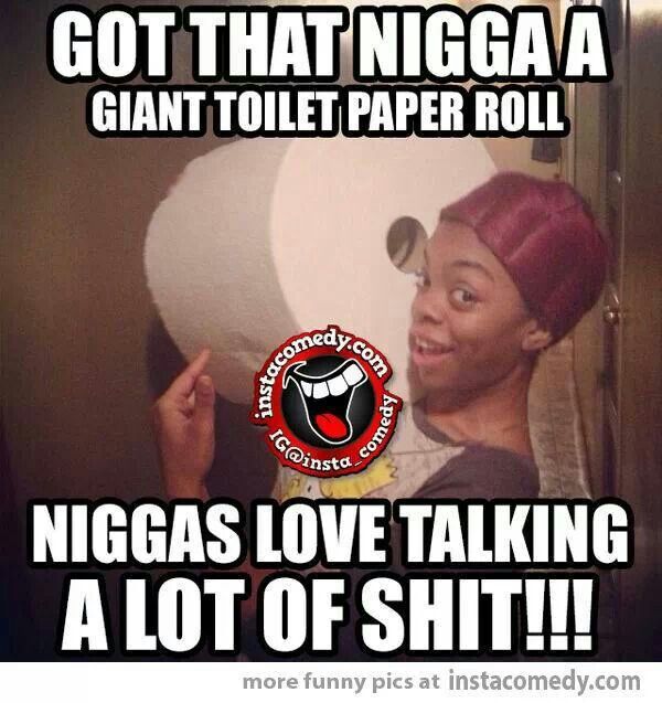 Funny Shit Meme Got That Nigga A Giant Toilet Paper Roll Picture