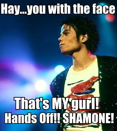 Hay You With The Face That's My Gurl Hands Off Shamone Funny Michael Jackson Meme Image