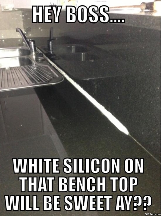 Hey Boss White Silicon On That Bench Top Will Be Sweet Ay Funny Shit Meme Image