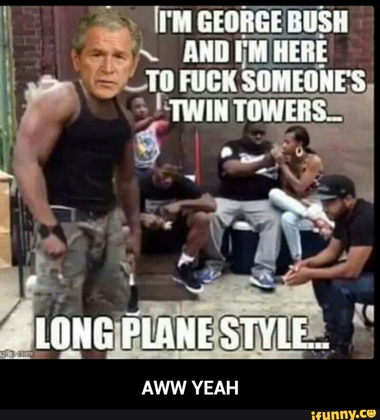 I Am George Bush And I Am Here To Fuck Someone's Twin Towers Long Plane Style Funny Meme Picture