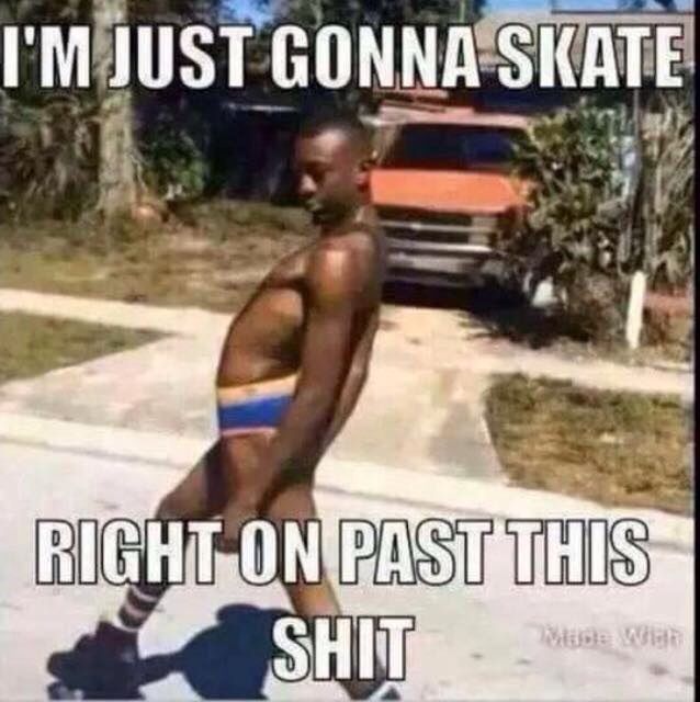 I Am Just Gonna Skate Right On Past This Shit Funny Shit Meme Picture