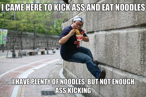 I Came Here To Kick Ass And Eat Noodles Funny Ninja Meme Image