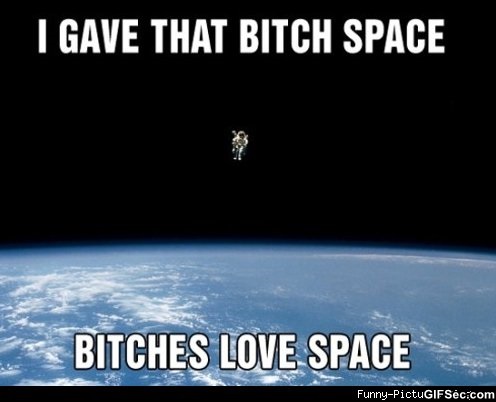I Gave That Bitch Space Bitches Love Space Funny Meme Image