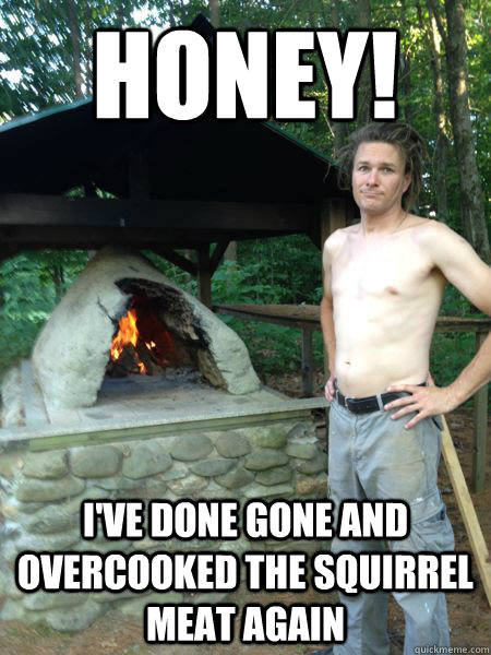 I Have Done Gone And Overcooked The Squirrel Meat Again Funny Redneck Meme Image