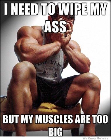 I Need To Wipe My Ass But My Muscles Are Too Big Funny Muscle Meme Image