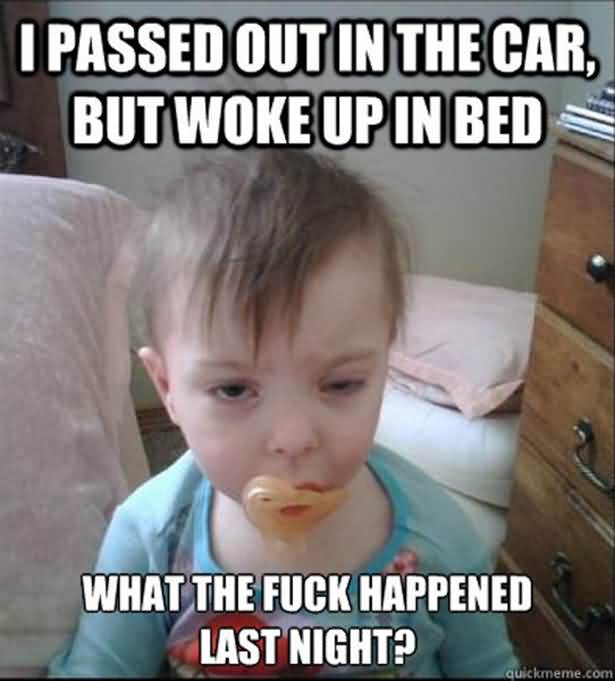 I Passed Out In The Car But Woke Up In Bed Funny Wtf Meme Image