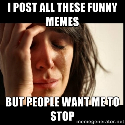 I Post All These Funny Meme But People Want Me To Stop Funny Stop Meme Image