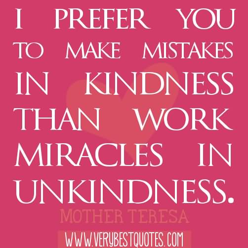 I Prefer You To Make Mistakes In Kindness than Work Than Work Miracles In Unkindness.