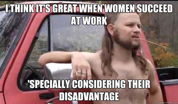 I Think It's Great When Women Succeed At Work Funny Redneck Meme Image