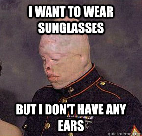 I Want To Wear Sunglasses But I Don't have Any Ears Funny Burn Meme Image