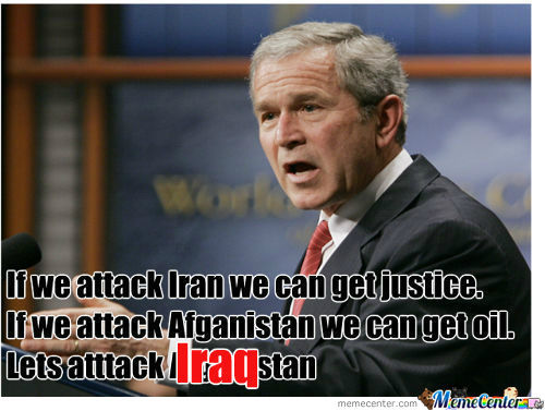 If We Attack Lran We Can Get Justice If We Attack Afghanistan We Can Get Oil Funny George Bush Meme Image