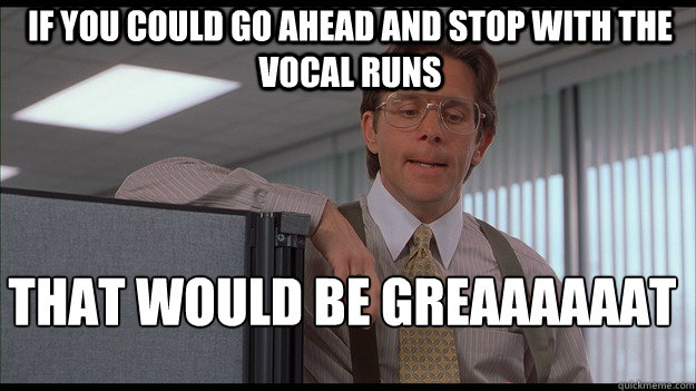 If You Could Go Ahead And Stop With The Vocal Runs Funny Stop Meme Image