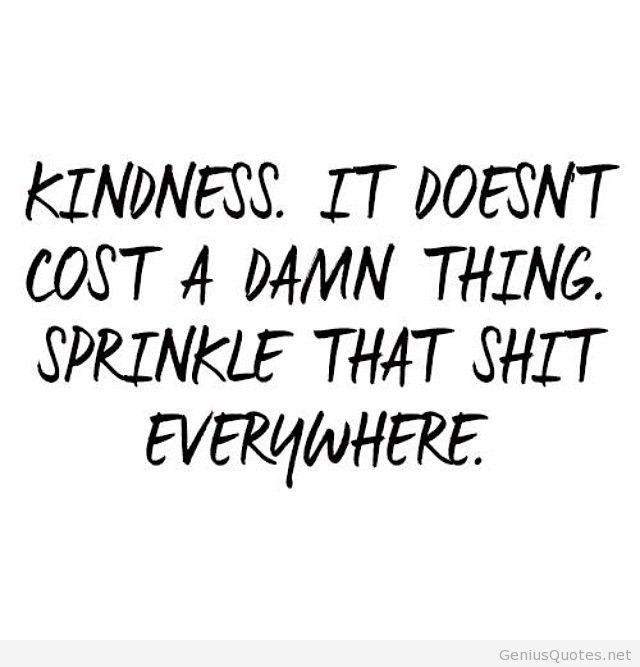 Kindness It Doesn’t Cost A Damn Thing Sprinkle That Shit Everywhere.