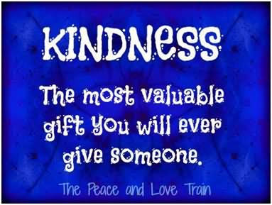 Kindness The Most Valuable Gift You Will Ever Give Someone.