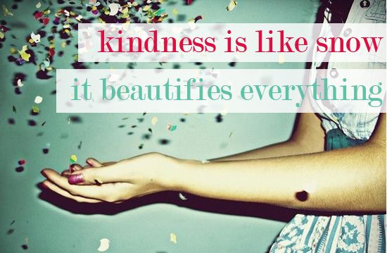 Kindness is like snow – it beautifies everything.